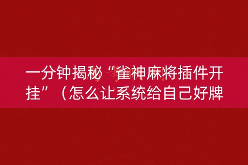 一分钟揭秘“雀神麻将插件开挂”（怎么让系统给自己好牌)