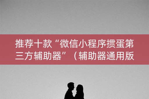 推荐十款“微信小程序掼蛋第三方辅助器”（辅助器通用版)