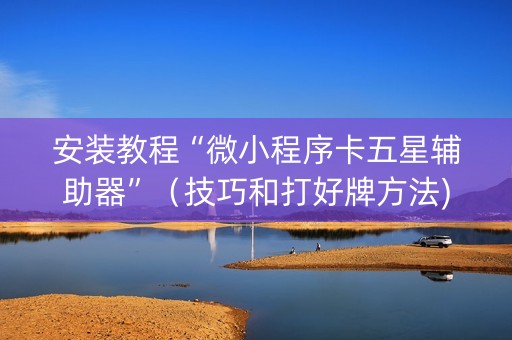 安装教程“微小程序卡五星辅助器”（技巧和打好牌方法)