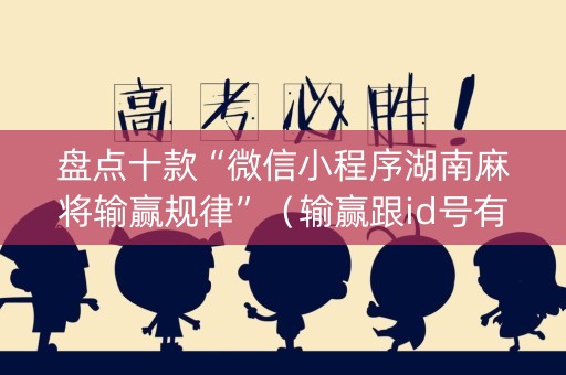 盘点十款“微信小程序湖南麻将输赢规律”（输赢跟id号有关系吗)