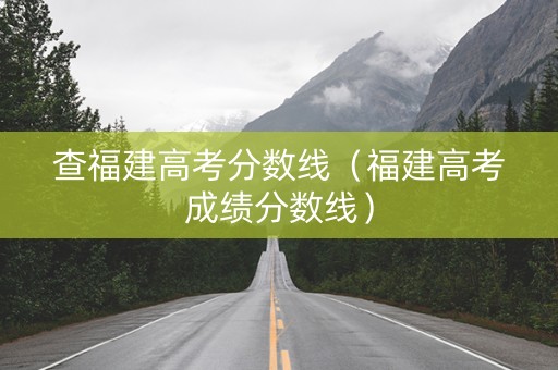查福建高考分数线（福建高考成绩分数线）
