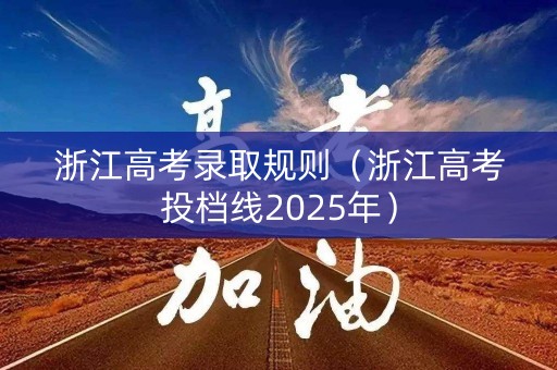 浙江高考录取规则（浙江高考投档线2025年）