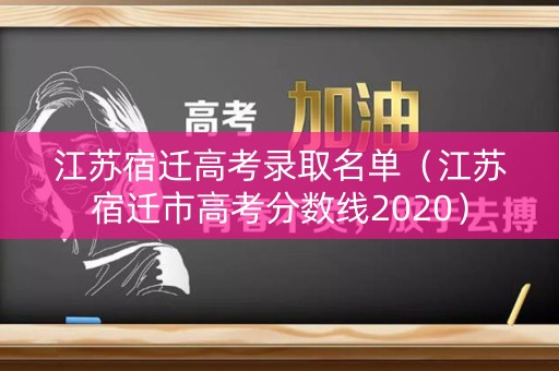 江苏宿迁高考录取名单（江苏宿迁市高考分数线2020）
