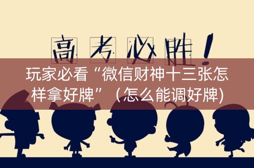 玩家必看“微信财神十三张怎样拿好牌”（怎么能调好牌)