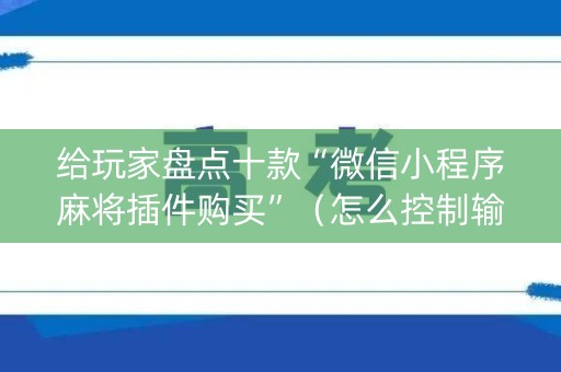 给玩家盘点十款“微信小程序麻将插件购买”（怎么控制输赢)