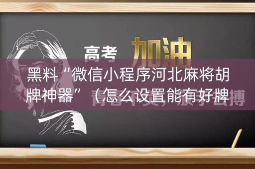 黑料“微信小程序河北麻将胡牌神器”（怎么设置能有好牌)