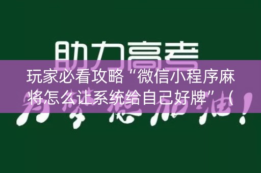 玩家必看攻略“微信小程序麻将怎么让系统给自己好牌”（辅助软件)
