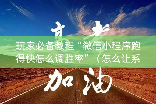 玩家必备教程“微信小程序跑得快怎么调胜率”（怎么让系统给自己好牌)