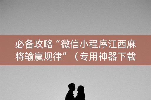 必备攻略“微信小程序江西麻将输赢规律”（专用神器下载)