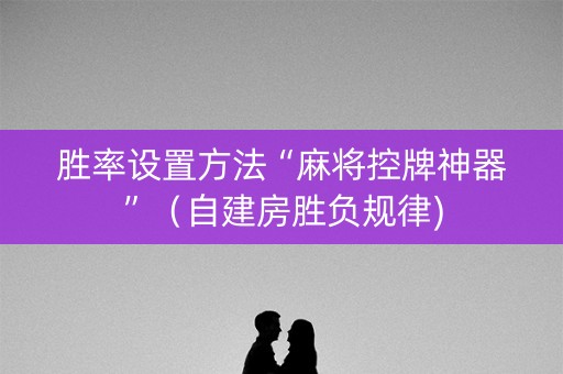 胜率设置方法“麻将控牌神器”（自建房胜负规律)