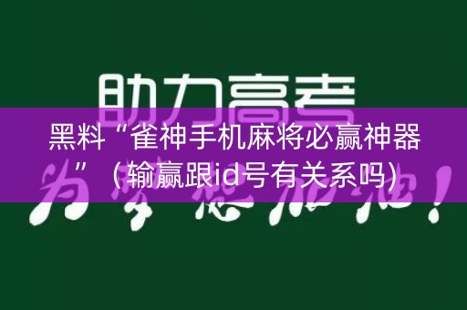 黑料“雀神手机麻将必赢神器”（输赢跟id号有关系吗)