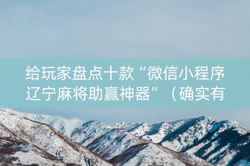 给玩家盘点十款“微信小程序辽宁麻将助赢神器”（确实有插件吗)