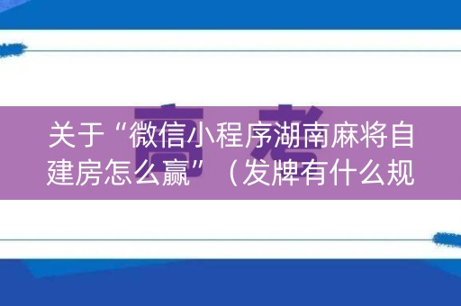 关于“微信小程序湖南麻将自建房怎么赢”（发牌有什么规律吗)