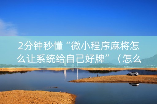 2分钟秒懂“微小程序麻将怎么让系统给自己好牌”（怎么设置才能赢)