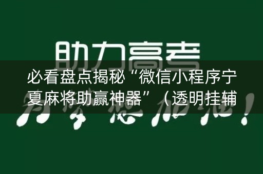 必看盘点揭秘“微信小程序宁夏麻将助赢神器”（透明挂辅助器)