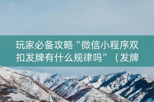 玩家必备攻略“微信小程序双扣发牌有什么规律吗”（发牌有什么规律吗)