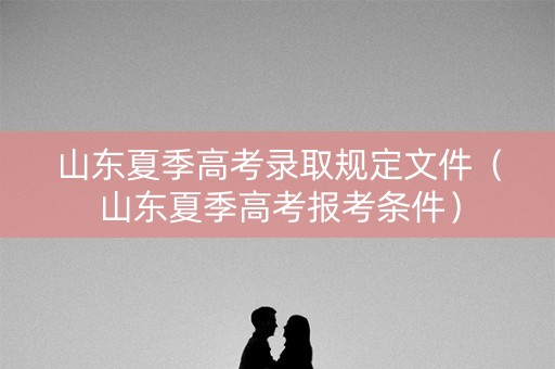 山东夏季高考录取规定文件（山东夏季高考报考条件）