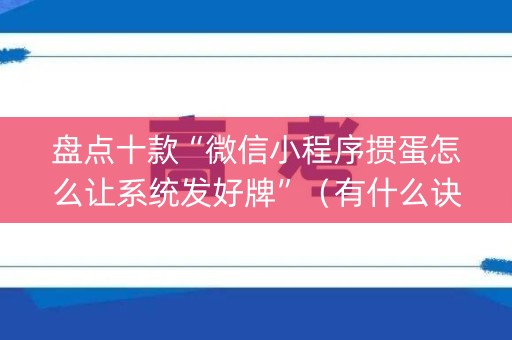 盘点十款“微信小程序掼蛋怎么让系统发好牌”（有什么诀窍)