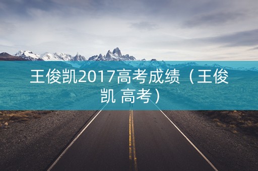 王俊凯2017高考成绩（王俊凯 高考）