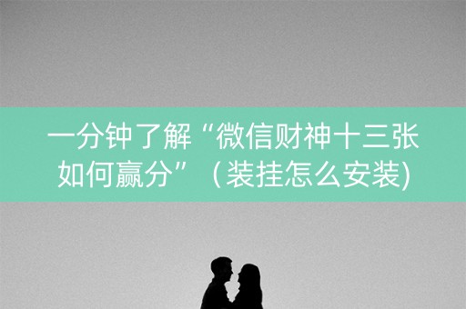 一分钟了解“微信财神十三张如何赢分”（装挂怎么安装)