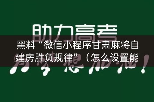 黑料“微信小程序甘肃麻将自建房胜负规律”（怎么设置能有好牌)