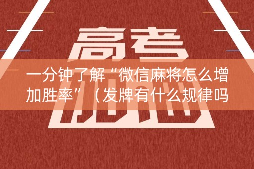 一分钟了解“微信麻将怎么增加胜率”（发牌有什么规律吗)