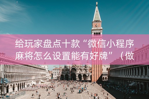 给玩家盘点十款“微信小程序麻将怎么设置能有好牌”（做弊器软件下载)