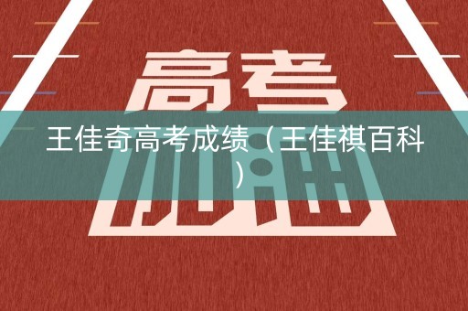 王佳奇高考成绩（王佳祺百科）