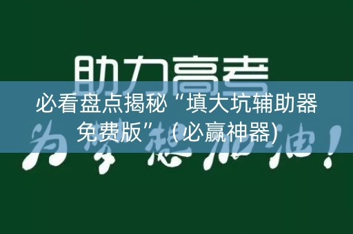 必看盘点揭秘“填大坑辅助器免费版”（必赢神器)