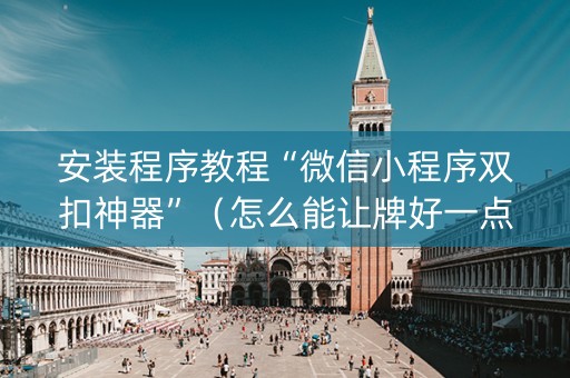 安装程序教程“微信小程序双扣神器”（怎么能让牌好一点)