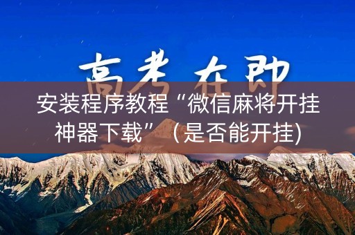 安装程序教程“微信麻将开挂神器下载”（是否能开挂)