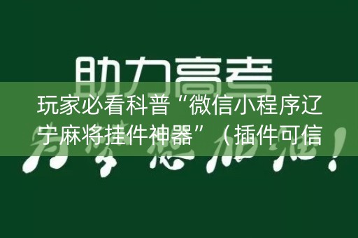 玩家必看科普“微信小程序辽宁麻将挂件神器”（插件可信吗)