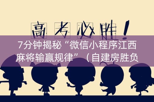 7分钟揭秘“微信小程序江西麻将输赢规律”（自建房胜负规律)