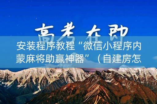 安装程序教程“微信小程序内蒙麻将助赢神器”（自建房怎么赢)
