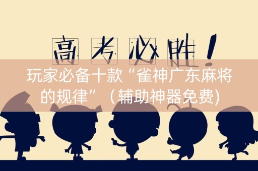 玩家必备十款“雀神广东麻将的规律”（辅助神器免费)