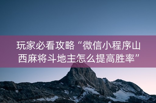 玩家必看攻略“微信小程序山西麻将斗地主怎么提高胜率”（究竟是不是有挂)