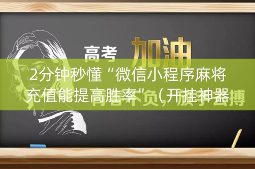 2分钟秒懂“微信小程序麻将充值能提高胜率”（开挂神器下载)