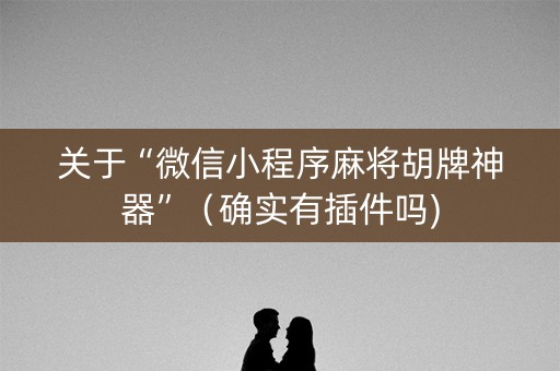 关于“微信小程序麻将胡牌神器”（确实有插件吗)