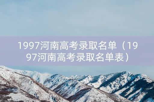 1997河南高考录取名单（1997河南高考录取名单表）