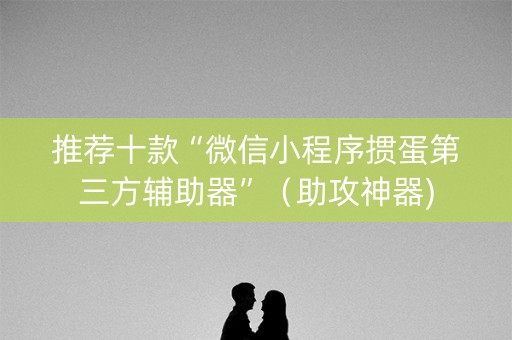 推荐十款“微信小程序掼蛋第三方辅助器”（助攻神器)