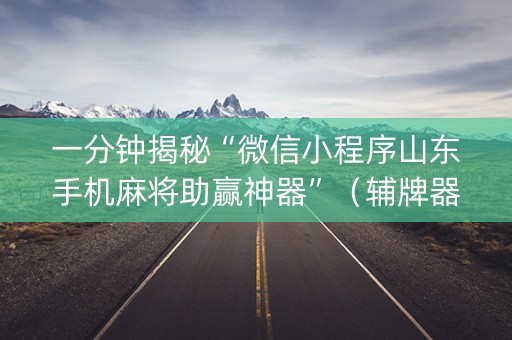 一分钟揭秘“微信小程序山东手机麻将助赢神器”（辅牌器插件购买)