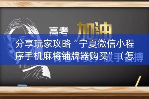 分享玩家攻略“宁夏微信小程序手机麻将铺牌器购买”（怎么提高胜率)
