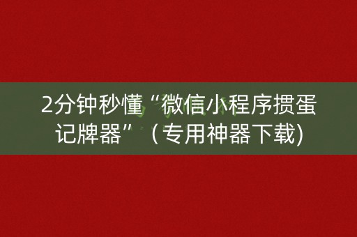 2分钟秒懂“微信小程序掼蛋记牌器”（专用神器下载)