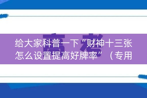 给大家科普一下“财神十三张怎么设置提高好牌率”（专用神器)