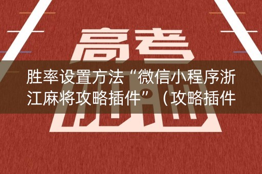 胜率设置方法“微信小程序浙江麻将攻略插件”（攻略插件)