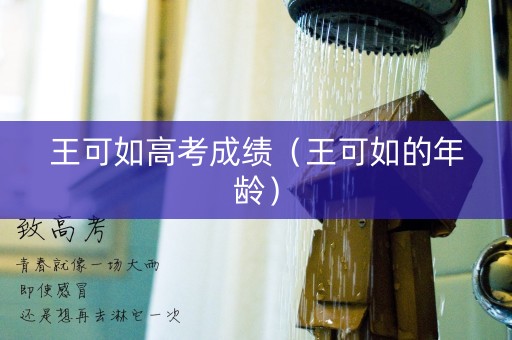 王可如高考成绩（王可如的年龄）