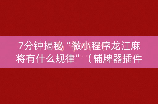7分钟揭秘“微小程序龙江麻将有什么规律”（辅牌器插件购买)