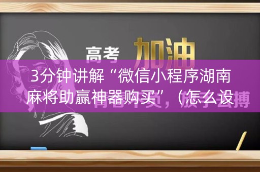 3分钟讲解“微信小程序湖南麻将助赢神器购买”（怎么设置才能赢)