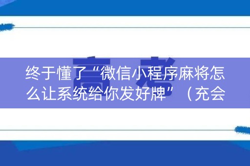 终于懂了“微信小程序麻将怎么让系统给你发好牌”（充会员胜率高)
