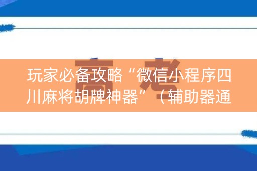 玩家必备攻略“微信小程序四川麻将胡牌神器”（辅助器通用版)